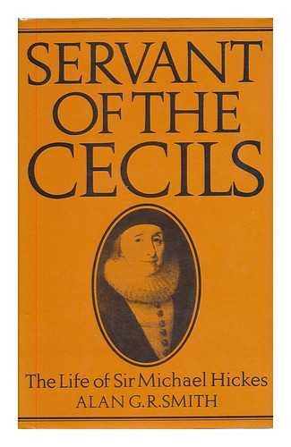 Servant of the Cecils: The Life of Sir Michael Hickes, 1543-1612 by Alan Gordon Rae Smith