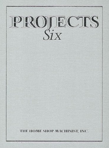 The Home Shop Machinist Projects Six: 6 by Joe D. Rice