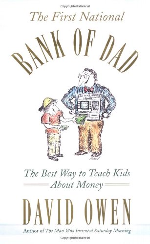 The First National Bank of Dad: The Best Way to Teach Kids About Money by David Owen