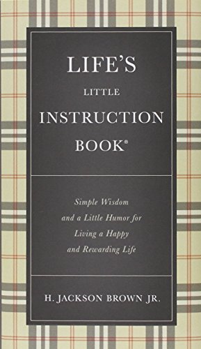 Life's Little Instruction Book: Simple Wisdom and a Little Humor for Living a Happy and Rewarding Life by H. Jackson Brown