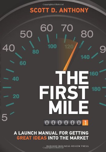 The First Mile: A Launch Manual for Getting Great Ideas into the Market by Scott D. Anthony