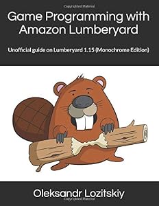 Game Programming with Amazon Lumberyard: Unofficial guide on Lumberyard 1.15 (Monochrome Edition) by Oleksandr Lozitskiy