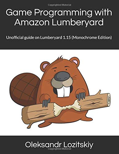 Game Programming with Amazon Lumberyard: Unofficial guide on Lumberyard 1.15 (Monochrome Edition) by Oleksandr Lozitskiy