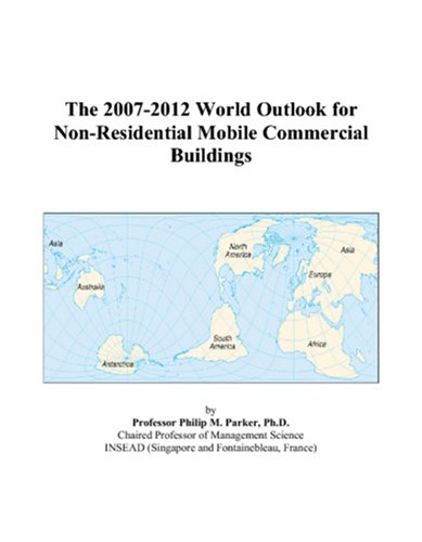 The 2007-2012 World Outlook for Non-Residential Mobile Commercial Buildings by Philip M. Parker