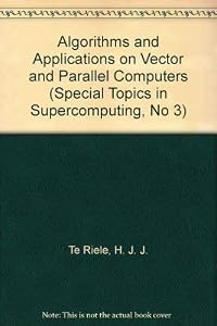 Algorithms and Applications on Vector and Parallel Computers (Special Topics in Supercomputing, No 3) by H. J. J. Te Riele