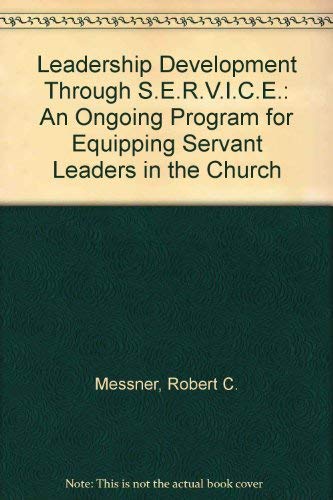 Leadership Development Through S.E.R.V.I.C.E.: An Ongoing Program for Equipping Servant Leaders in the Church by Robert C. Messner