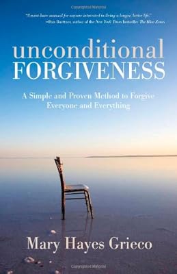 Unconditional Forgiveness: A Simple and Proven Method to Forgive Everyone and Everything