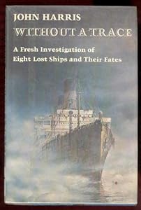 Without a Trace: A Fresh Investigation of Eight Lost Ships and Their Fates by John Harris