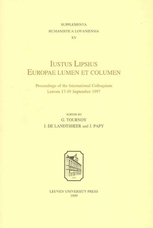Iustus Lipsius, Europae Lumen et Columen: Proceedings of the International Colloquium, Leuven, September 17–19, 1997 (Supplementa Humanistica Lovaniensia) by Gilbert Tournoy