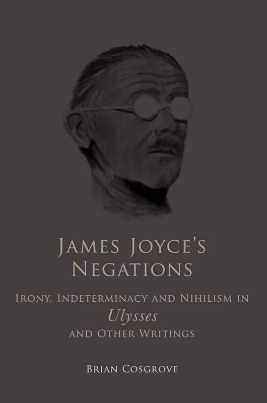 James Joyce's Negations: Irony, Indeterminacy and Nihilism in "Ulysses" and OtherWritings by Brian Cosgrove
