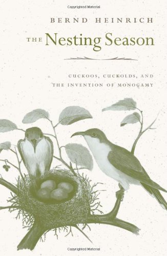 The Nesting Season: Cuckoos, Cuckolds, and the Invention of Monogamy by Bernd Heinrich