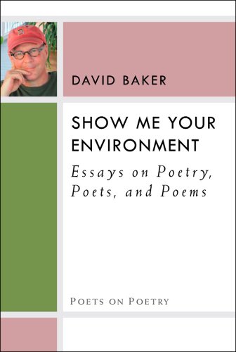 Show Me Your Environment: Essays on Poetry, Poets, and Poems by David Baker
