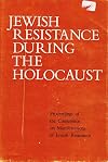 Jewish resistance during the Holocaust; proceedings of the Conference on Manifestations of Jewish Resistance, Jerusalem, April 7-11, 1968