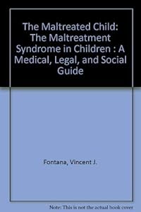 The Maltreated Child: The Maltreatment Syndrome in Children : A Medical, Legal, and Social Guide by Vincent J. Fontana