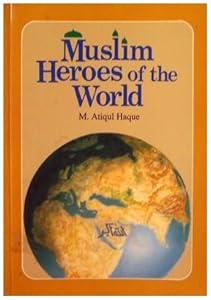 Muslim Heroes of the World by M. Atiqul-Haque