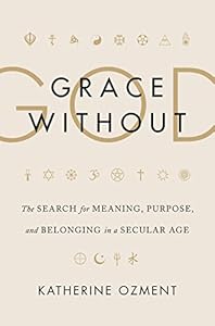 Grace Without God: The Search for Meaning, Purpose, and Belonging in a Secular Age