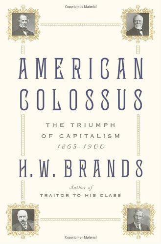 American Colossus: The Triumph of Capitalism, 1865-1900 by H.W. Brands