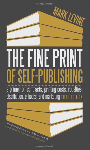 The Fine Print of Self-Publishing, Fifth Edition: A Primer on Contracts, Printing Costs, Royalties, Distribution, E-Books, and Marketing by Mark Levine