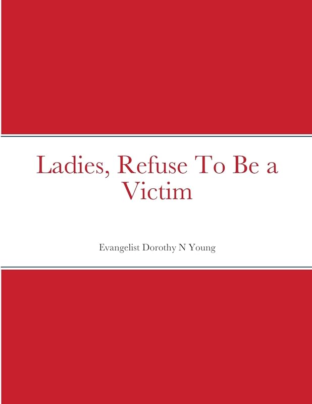 Ladies, Refuse To Be a Victim by Dorothy N Young