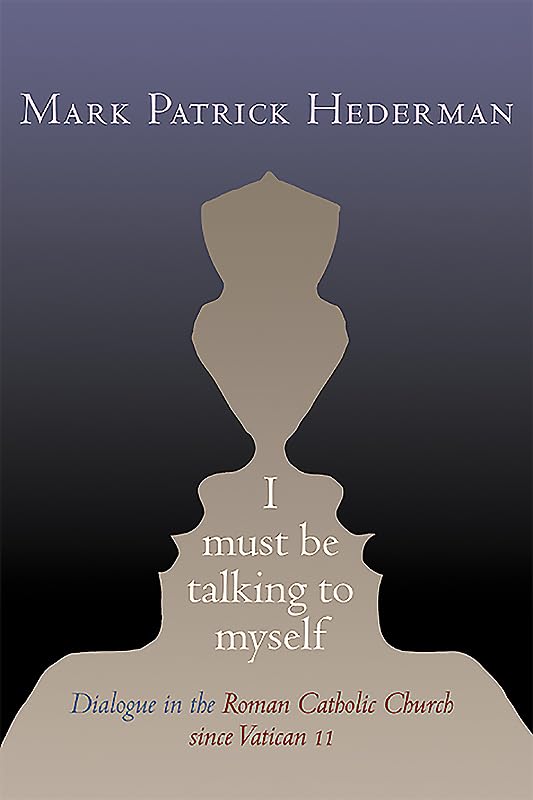 I Must be Talking to Myself: Dialogue in the Roman Catholic Church since Vatican II by Mark Patrick Hederman