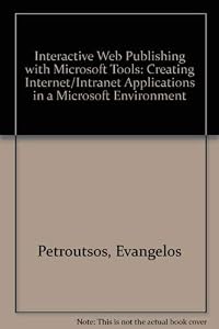 Interactive Web Publishing With Microsoft Tools: Creating Internet Content and Applications With Microsoft's Activex Technology by Evangelos Petroutsos