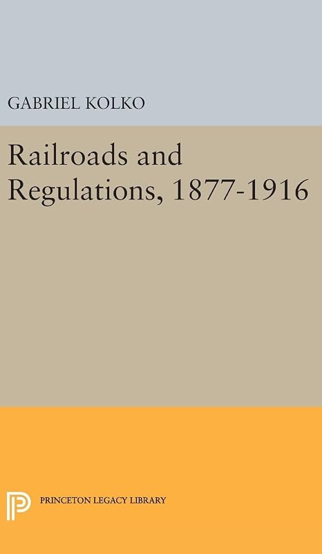 Railroads and Regulations, 1877-1916 (Princeton Legacy Library) by Gabriel Kolko