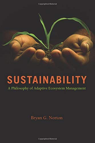 Sustainability: A Philosophy of Adaptive Ecosystem Management by Bryan G. Norton