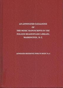 An Annotated Catalogue of the Music Manuscripts in the Folger Shakespeare Library, Washington, D.C. (Annotated Reference Tools in Music)