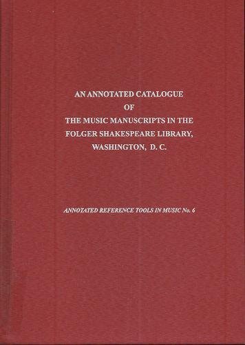 An Annotated Catalogue of the Music Manuscripts in the Folger Shakespeare Library, Washington, D.C. (Annotated Reference Tools in Music) by Richard Charteris