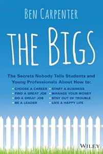 The Bigs: The Secrets Nobody Tells Students and Young Professionals About How to Find a Great Job, Do a Great Job, Be a Leader, Start a Business, Stay Out of Trouble, and Live A Happy Life