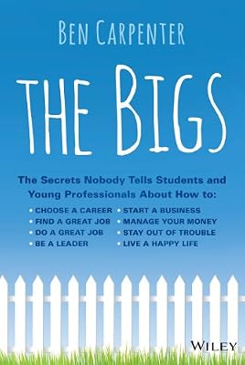 The Bigs: The Secrets Nobody Tells Students and Young Professionals About How to Find a Great Job, Do a Great Job, Be a Leader, Start a Business, Stay Out of Trouble, and Live A Happy Life