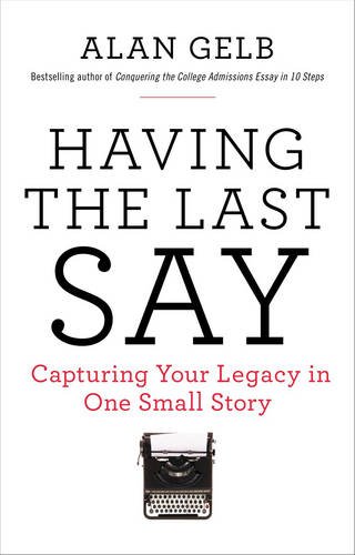 Having the Last Say: Capturing Your Legacy in One Small Story by Alan Gelb