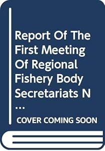 Report of the First Meeting of Regional Fishery Body Secretariats Network: Rome, 12-13 March 2007 (FAO Fisheries and Aquaculture Reports)