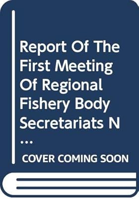 Report of the First Meeting of Regional Fishery Body Secretariats Network: Rome, 12-13 March 2007 (FAO Fisheries and Aquaculture Reports)