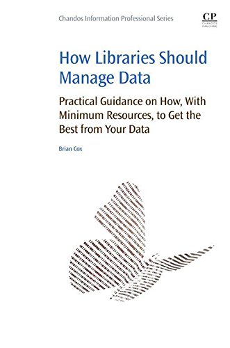 How Libraries Should Manage Data: Practical Guidance On How With Minimum Resources to Get the Best From Your Data by Brian Cox