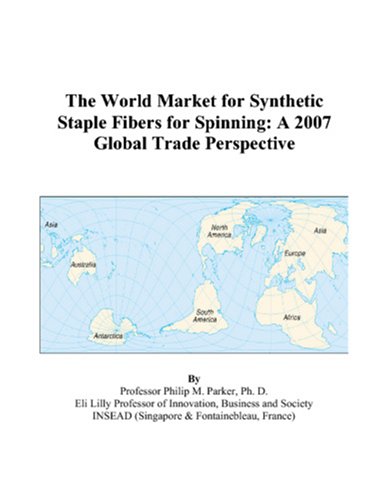 The World Market for Synthetic Staple Fibers for Spinning: A 2007 Global Trade Perspective by Philip M. Parker