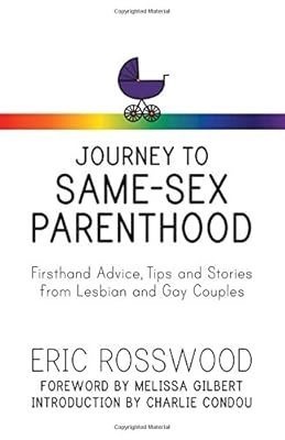 Journey to Same-Sex Parenthood: Firsthand Advice, Tips and Stories from Lesbian and Gay Couples