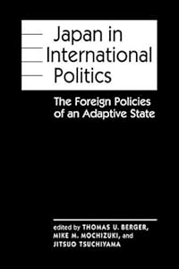 Japan in International Politics: The Foreign Policies of an Adaptive State by Thomas U. Berger