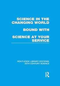 Science in the Changing World bound with Science at Your Service (Routledge Library Editions: 20th Century Science)