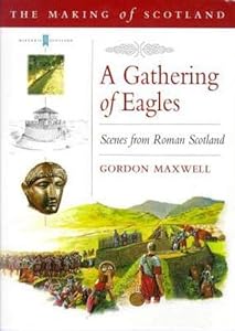 A Gathering of Eagles: Scenes from Roman Scotland (Making of Scotland) by Gordon Maxwell