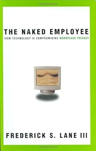Naked Employee, The: How Technology Is Compromising Workplace Privacy