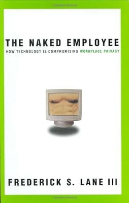 Naked Employee, The: How Technology Is Compromising Workplace Privacy