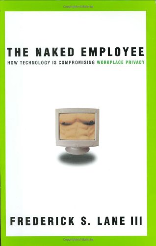 Naked Employee, The: How Technology Is Compromising Workplace Privacy by Frederick S. Lane