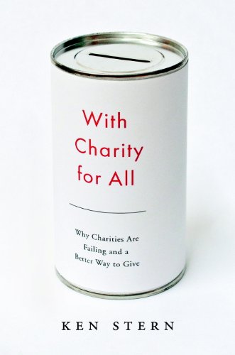 With Charity for All: Why Charities Are Failing and a Better Way to Give by Ken Stern