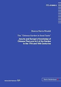 The «Chinese Garden in Good Taste»: Jesuits and Europe’s Knowledge of Chinese Flora and Art of the Garden in the 17th and 18th Centuries (CGL-Studies) by Bianca M. Rinaldi