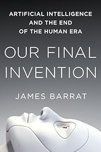 Our Final Invention: Artificial Intelligence and the End of the Human Era