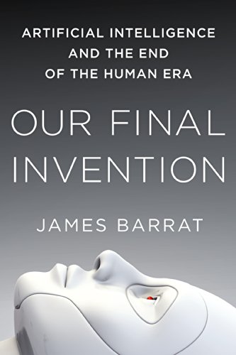 Our Final Invention: Artificial Intelligence and the End of the Human Era by James Barrat