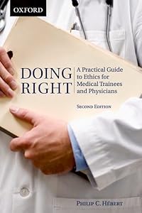Doing Right: A Practical Guide to Ethics for Medical Trainees and Physicians by Philip C. Hébert