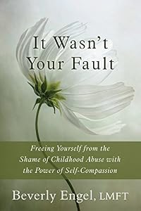 It Wasn't Your Fault: Freeing Yourself from the Shame of Childhood Abuse with the Power of Self-Compassion