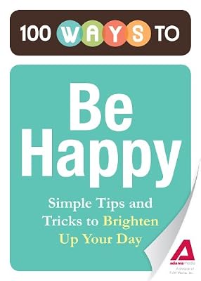 100 Ways to Be Happy: Simple Tips and Tricks to Brighten Up Your Day